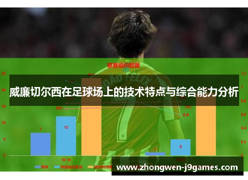 威廉切尔西在足球场上的技术特点与综合能力分析 威廉切尔西在足球场上的技术特点与综合能力分析