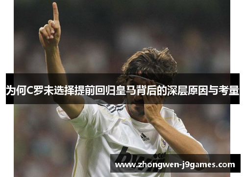 为何C罗未选择提前回归皇马背后的深层原因与考量