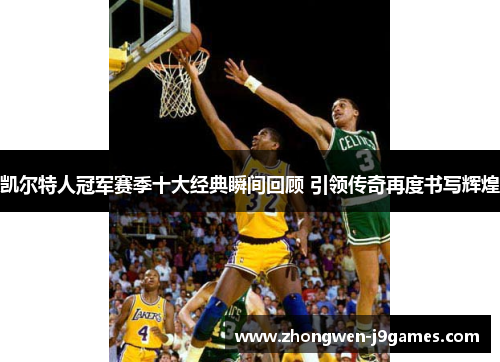 凯尔特人冠军赛季十大经典瞬间回顾 引领传奇再度书写辉煌