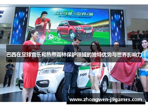 巴西在足球音乐和热带雨林保护领域的独特优势与世界影响力