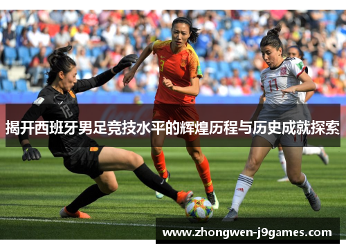 揭开西班牙男足竞技水平的辉煌历程与历史成就探索