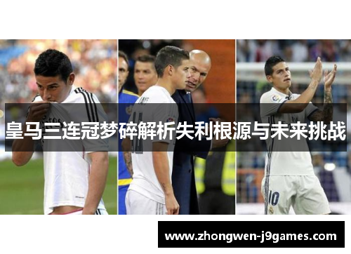皇马三连冠梦碎解析失利根源与未来挑战