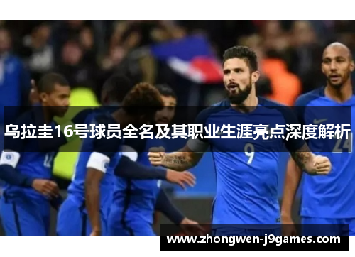 乌拉圭16号球员全名及其职业生涯亮点深度解析