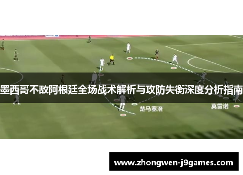 墨西哥不敌阿根廷全场战术解析与攻防失衡深度分析指南