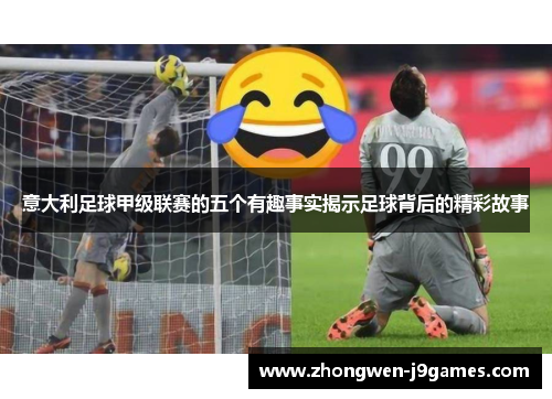意大利足球甲级联赛的五个有趣事实揭示足球背后的精彩故事