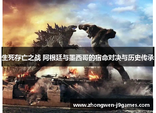 生死存亡之战 阿根廷与墨西哥的宿命对决与历史传承