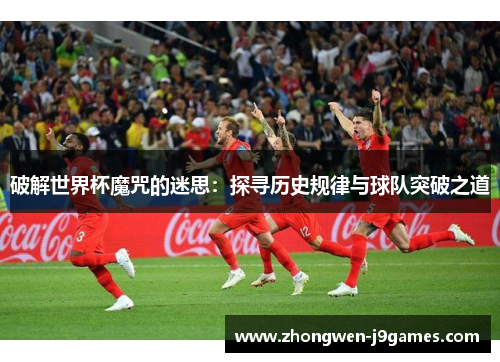 破解世界杯魔咒的迷思：探寻历史规律与球队突破之道