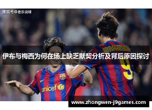 伊布与梅西为何在场上缺乏默契分析及背后原因探讨