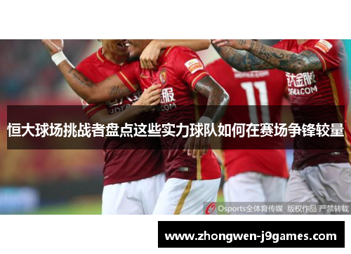 恒大球场挑战者盘点这些实力球队如何在赛场争锋较量