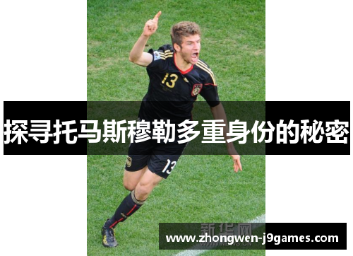 探寻托马斯穆勒多重身份的秘密