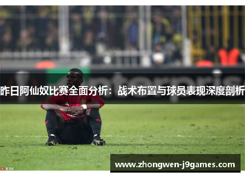 昨日阿仙奴比赛全面分析：战术布置与球员表现深度剖析