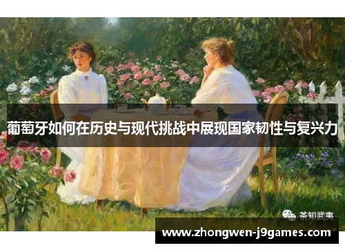 葡萄牙如何在历史与现代挑战中展现国家韧性与复兴力 葡萄牙如何在历史与现代挑战中展现国家韧性与复兴力