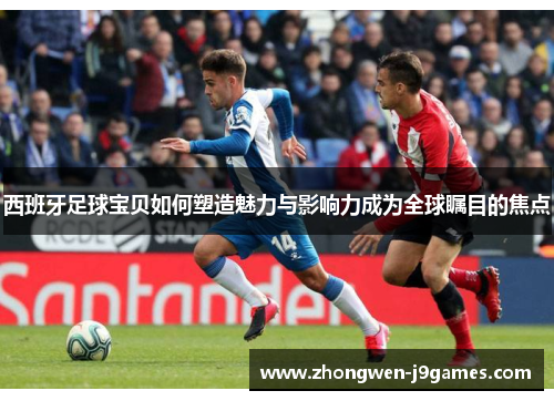 西班牙足球宝贝如何塑造魅力与影响力成为全球瞩目的焦点 西班牙足球宝贝如何塑造魅力与影响力成为全球瞩目的焦点