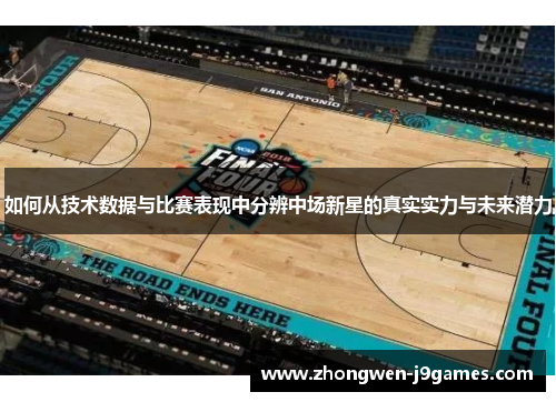 如何从技术数据与比赛表现中分辨中场新星的真实实力与未来潜力 如何从技术数据与比赛表现中分辨中场新星的真实实力与未来潜力