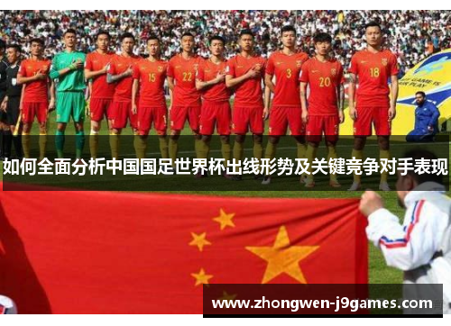 如何全面分析中国国足世界杯出线形势及关键竞争对手表现