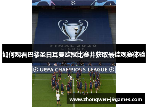 如何观看巴黎圣日耳曼欧冠比赛并获取最佳观赛体验
