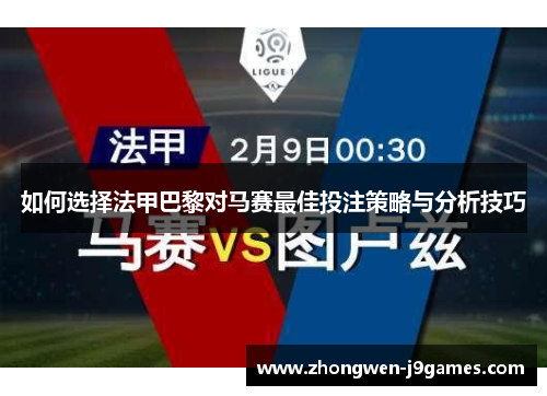 如何选择法甲巴黎对马赛最佳投注策略与分析技巧
