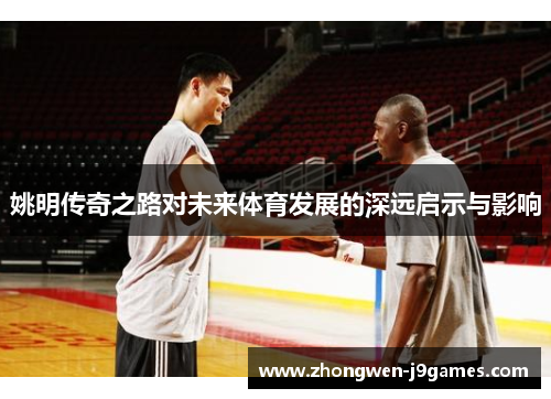 姚明传奇之路对未来体育发展的深远启示与影响