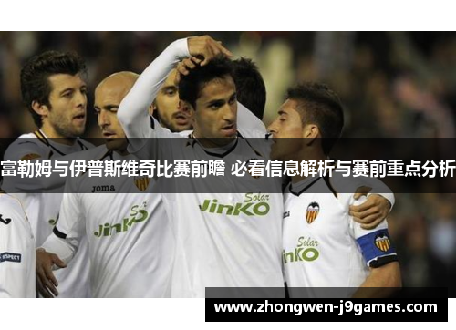 富勒姆与伊普斯维奇比赛前瞻 必看信息解析与赛前重点分析