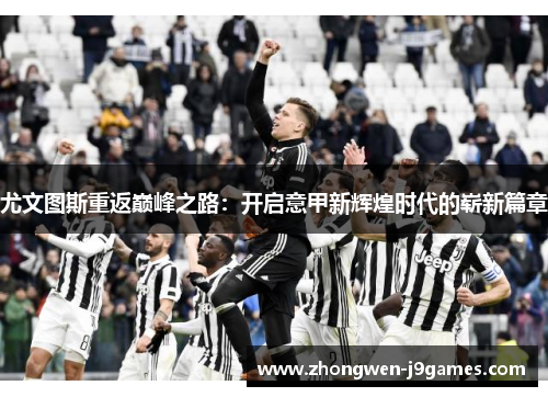 尤文图斯重返巅峰之路：开启意甲新辉煌时代的崭新篇章