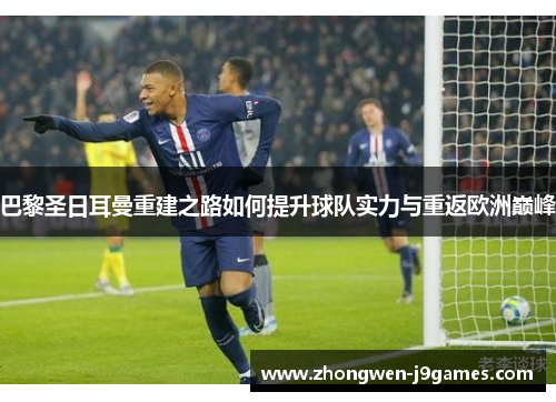 巴黎圣日耳曼重建之路如何提升球队实力与重返欧洲巅峰