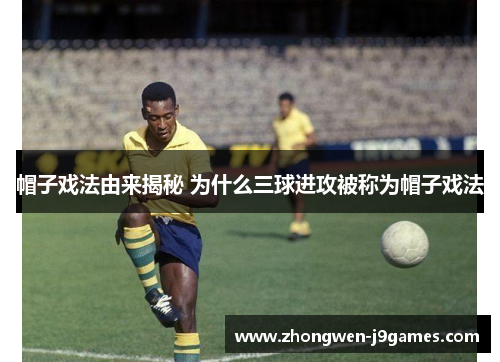 帽子戏法由来揭秘 为什么三球进攻被称为帽子戏法 帽子戏法由来揭秘 为什么三球进攻被称为帽子戏法