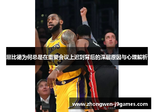 恩比德为何总是在重要会议上迟到背后的深层原因与心理解析