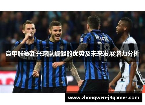 意甲联赛新兴球队崛起的优势及未来发展潜力分析 意甲联赛新兴球队崛起的优势及未来发展潜力分析