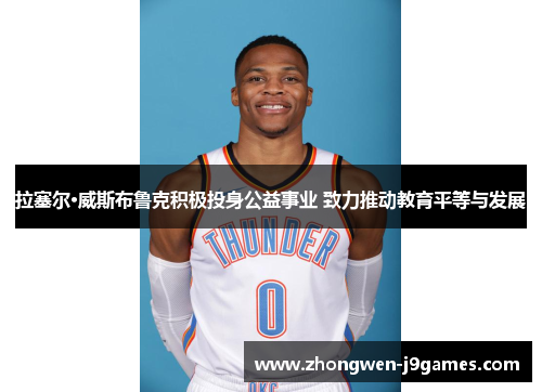 拉塞尔·威斯布鲁克积极投身公益事业 致力推动教育平等与发展