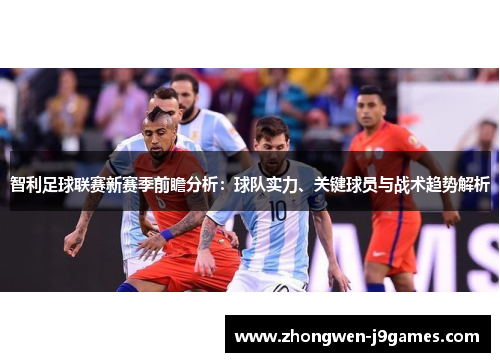智利足球联赛新赛季前瞻分析：球队实力、关键球员与战术趋势解析