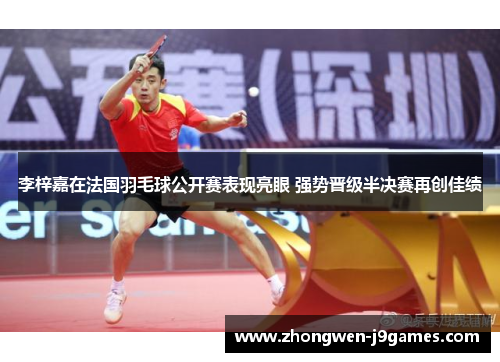 李梓嘉在法国羽毛球公开赛表现亮眼 强势晋级半决赛再创佳绩 李梓嘉在法国羽毛球公开赛表现亮眼 强势晋级半决赛再创佳绩