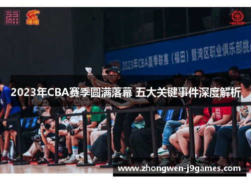 2023年CBA赛季圆满落幕 五大关键事件深度解析