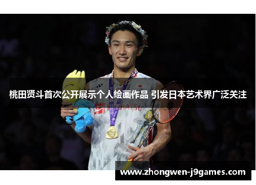桃田贤斗首次公开展示个人绘画作品 引发日本艺术界广泛关注 桃田贤斗首次公开展示个人绘画作品 引发日本艺术界广泛关注