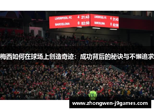 梅西如何在球场上创造奇迹:成功背后的秘诀与不懈追求 梅西如何在球场上创造奇迹:成功背后的秘诀与不懈追求