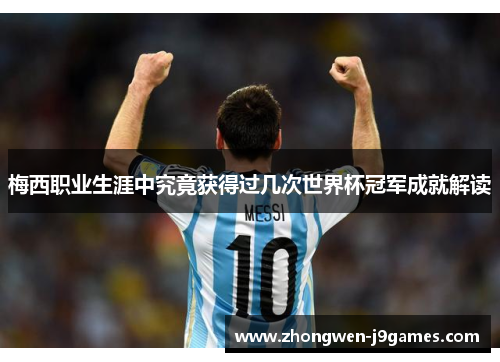 梅西职业生涯中究竟获得过几次世界杯冠军成就解读 梅西职业生涯中究竟获得过几次世界杯冠军成就解读