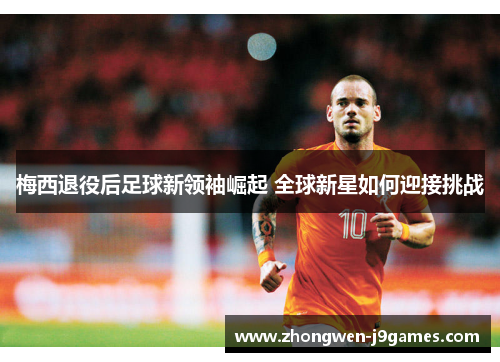 梅西退役后足球新领袖崛起 全球新星如何迎接挑战