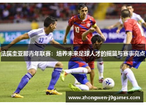 法属圭亚那青年联赛：培养未来足球人才的摇篮与赛事亮点