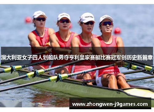 澳大利亚女子四人划船队勇夺亨利皇家赛艇比赛冠军创历史新篇章