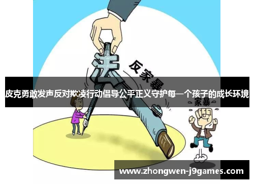 皮克勇敢发声反对欺凌行动倡导公平正义守护每一个孩子的成长环境