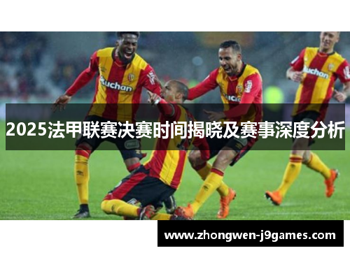 2025法甲联赛决赛时间揭晓及赛事深度分析 2025法甲联赛决赛时间揭晓及赛事深度分析
