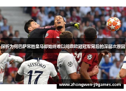 探析为何巴萨常胜皇马却始终难以问鼎欧冠冠军背后的深层次原因 探析为何巴萨常胜皇马却始终难以问鼎欧冠冠军背后的深层次原因