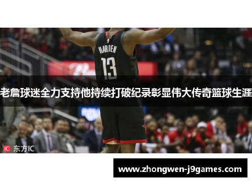 老詹球迷全力支持他持续打破纪录彰显伟大传奇篮球生涯 老詹球迷全力支持他持续打破纪录彰显伟大传奇篮球生涯