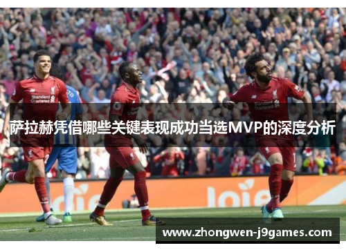 萨拉赫凭借哪些关键表现成功当选MVP的深度分析