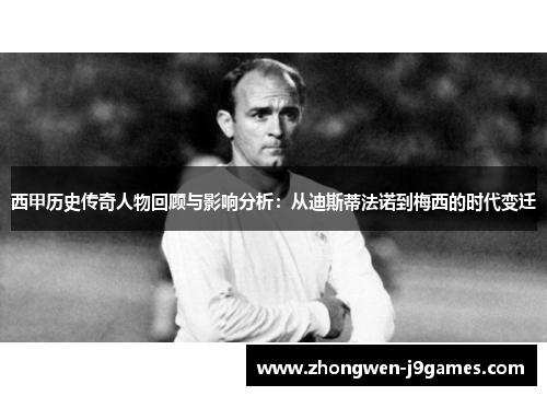 西甲历史传奇人物回顾与影响分析：从迪斯蒂法诺到梅西的时代变迁