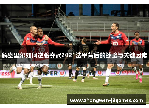 解密里尔如何逆袭夺冠2021法甲背后的战略与关键因素