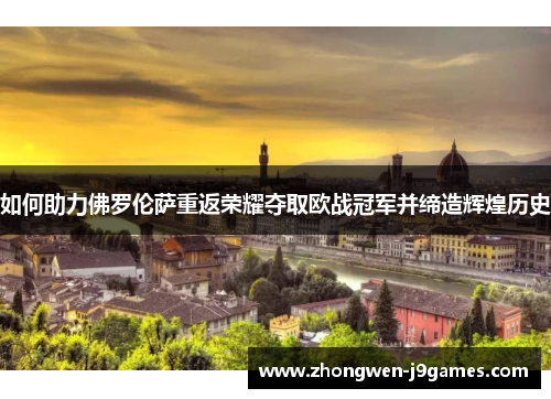 如何助力佛罗伦萨重返荣耀夺取欧战冠军并缔造辉煌历史
