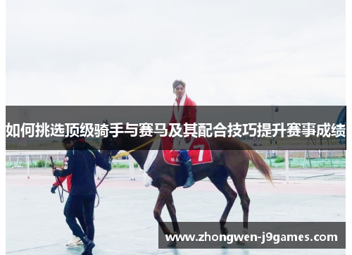 如何挑选顶级骑手与赛马及其配合技巧提升赛事成绩