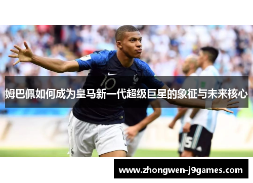 姆巴佩如何成为皇马新一代超级巨星的象征与未来核心