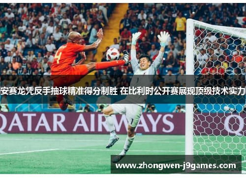 安赛龙凭反手抽球精准得分制胜 在比利时公开赛展现顶级技术实力