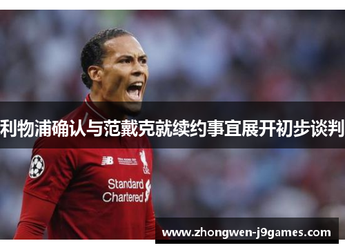 利物浦确认与范戴克就续约事宜展开初步谈判